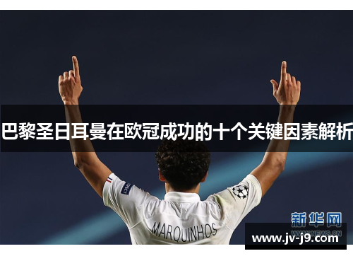 巴黎圣日耳曼在欧冠成功的十个关键因素解析