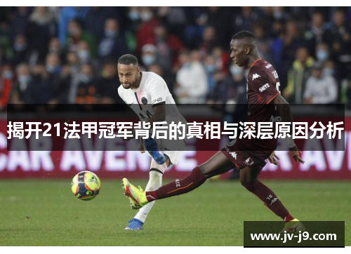 揭开21法甲冠军背后的真相与深层原因分析