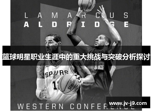 篮球明星职业生涯中的重大挑战与突破分析探讨