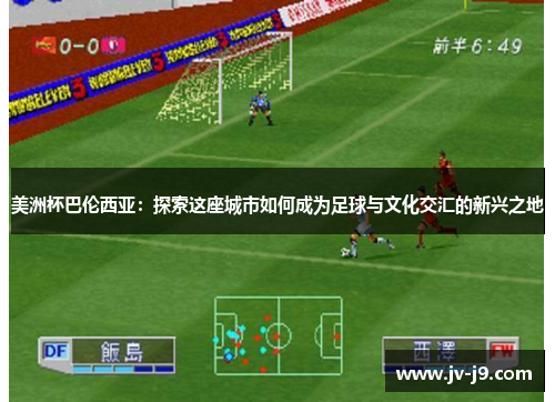 美洲杯巴伦西亚：探索这座城市如何成为足球与文化交汇的新兴之地